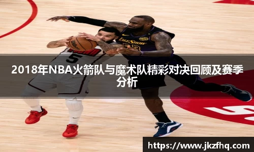 2018年NBA火箭队与魔术队精彩对决回顾及赛季分析