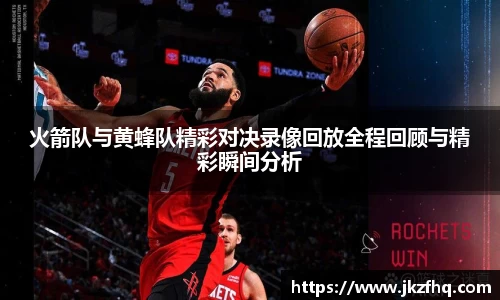 火箭队与黄蜂队精彩对决录像回放全程回顾与精彩瞬间分析