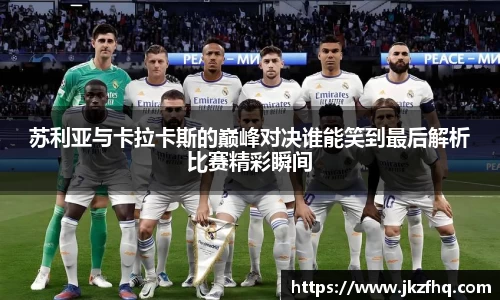 苏利亚与卡拉卡斯的巅峰对决谁能笑到最后解析比赛精彩瞬间
