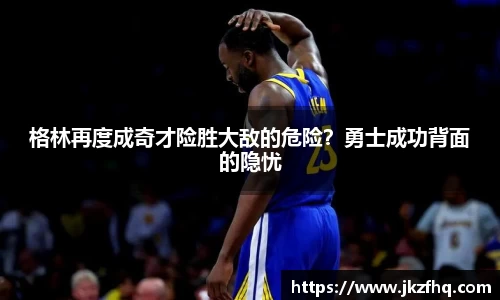 格林再度成奇才险胜大敌的危险？勇士成功背面的隐忧